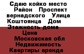 Сдаю койко место › Район ­ Проспект вернадского › Улица ­ Коштоянца › Дом ­ 1 › Этажность дома ­ 12 › Цена ­ 6 000 - Московская обл. Недвижимость » Квартиры аренда   . Московская обл.